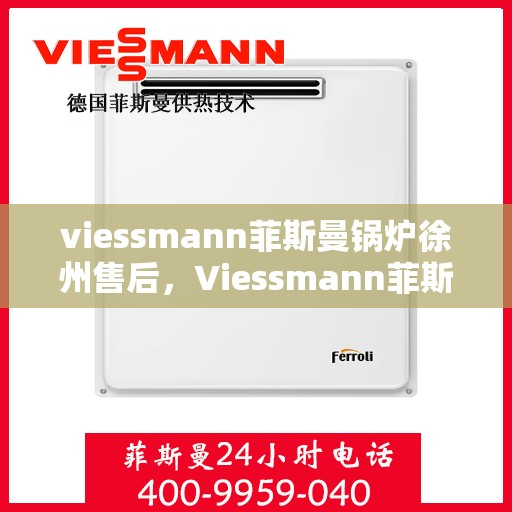 viessmann菲斯曼锅炉徐州售后，Viessmann菲斯曼锅炉徐州专业售后维修服务
