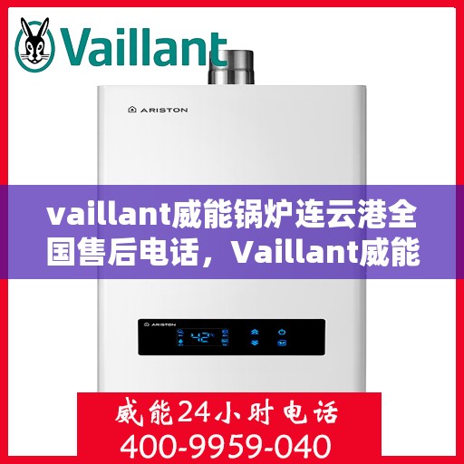 vaillant威能锅炉连云港全国售后电话，Vaillant威能锅炉连云港售后服务热线全面解析