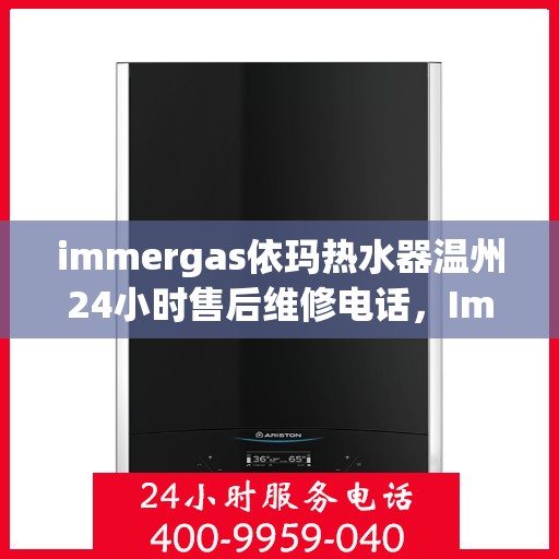 immergas依玛热水器温州24小时售后维修电话，Immergas依玛热水器温州售后维修热线，全天候服务，专业保障您的温暖时刻