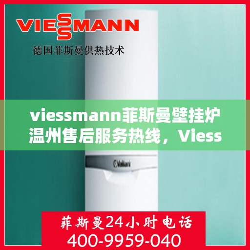 viessmann菲斯曼壁挂炉温州售后服务热线，Viessmann菲斯曼壁挂炉温州售后热线及服务一览