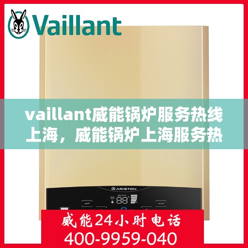 vaillant威能锅炉服务热线上海，威能锅炉上海服务热线，专业解决您的热力需求