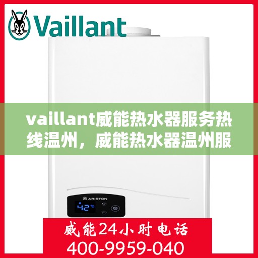 vaillant威能热水器服务热线温州，威能热水器温州服务热线，专业解决您的热水问题
