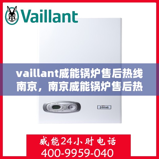 vaillant威能锅炉售后热线南京，南京威能锅炉售后热线及专业维修服务指南