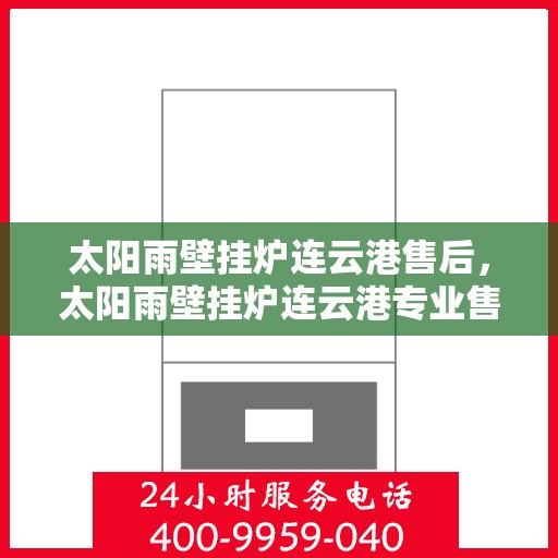 太阳雨壁挂炉连云港售后，太阳雨壁挂炉连云港专业售后服务支持
