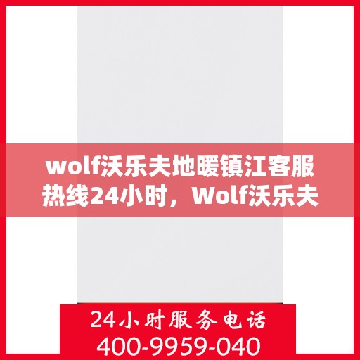 wolf沃乐夫地暖镇江客服热线24小时，Wolf沃乐夫地暖镇江全天候客服热线，温暖连接每一刻