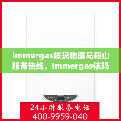 immergas依玛地暖马鞍山服务热线，Immergas依玛地暖马鞍山服务热线，专业安装与售后，温暖您的生活