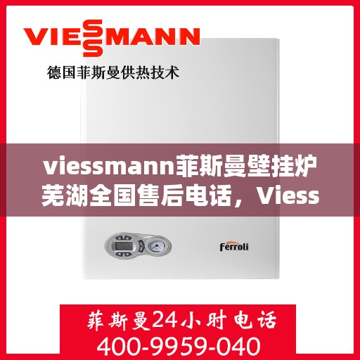 viessmann菲斯曼壁挂炉芜湖全国售后电话，Viessmann菲斯曼壁挂炉芜湖售后服务中心电话号码公布