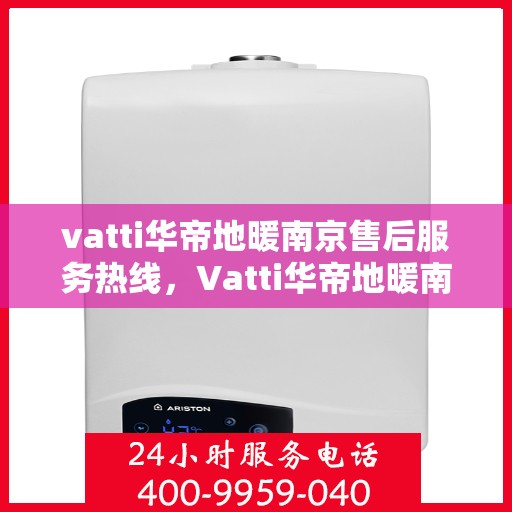 vatti华帝地暖南京售后服务热线，Vatti华帝地暖南京售后服务热线，专业团队，温暖您的生活