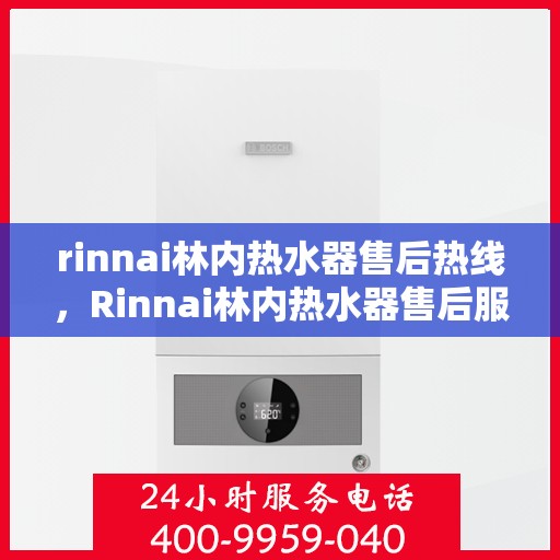 rinnai林内热水器售后热线，Rinnai林内热水器售后服务热线，专业解决您的热水器问题