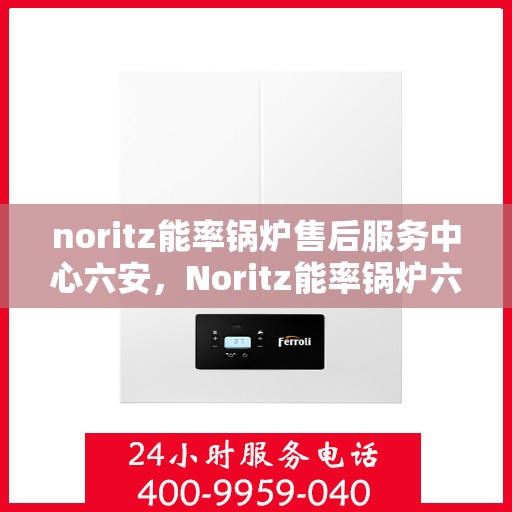 noritz能率锅炉售后服务中心六安，Noritz能率锅炉六安售后服务中心，专业维修，贴心服务