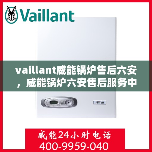 vaillant威能锅炉售后六安，威能锅炉六安售后服务中心，专业维修，贴心服务