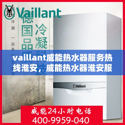 vaillant威能热水器服务热线淮安，威能热水器淮安服务热线，专业解决您的热水需求