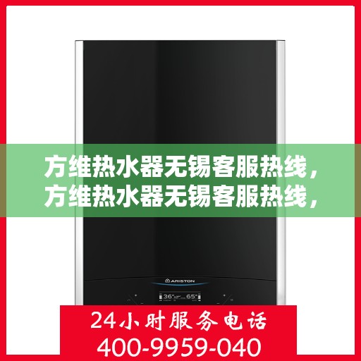 方维热水器无锡客服热线，方维热水器无锡客服热线，专业解答，贴心服务