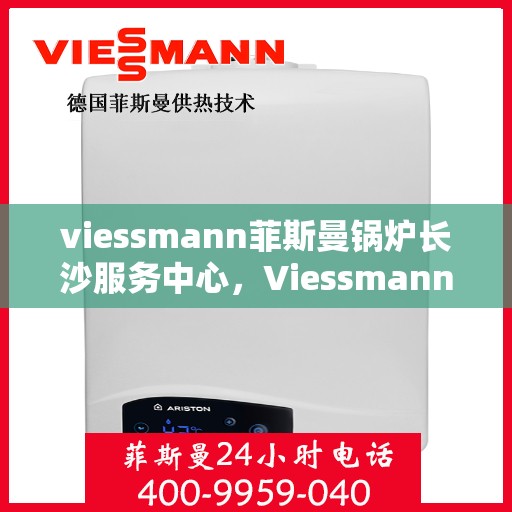 viessmann菲斯曼锅炉长沙服务中心，Viessmann菲斯曼锅炉长沙专业服务中心