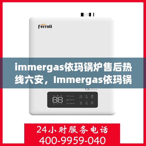 immergas依玛锅炉售后热线六安，Immergas依玛锅炉六安售后热线及服务一览