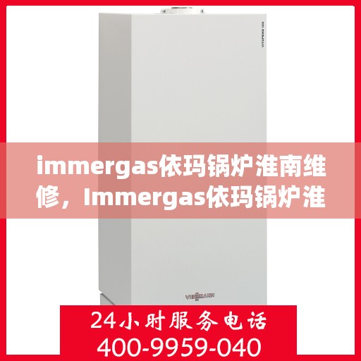 immergas依玛锅炉淮南维修，Immergas依玛锅炉淮南专业维修服务指南