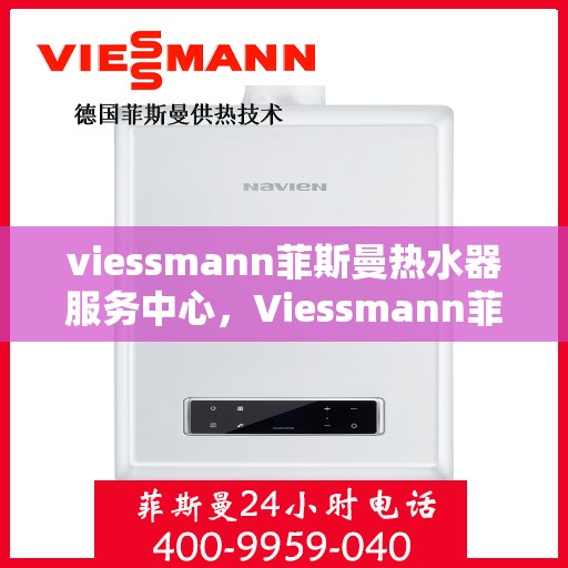 viessmann菲斯曼热水器服务中心，Viessmann菲斯曼热水器专业服务中心