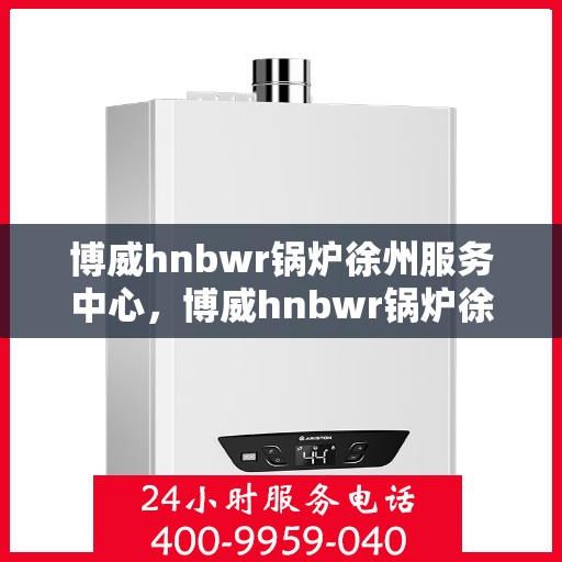 博威hnbwr锅炉徐州服务中心，博威hnbwr锅炉徐州专业服务中心