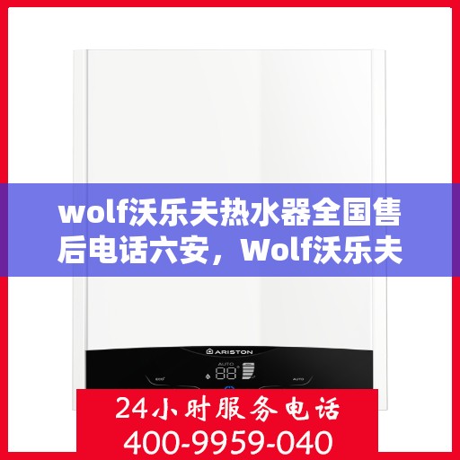 wolf沃乐夫热水器全国售后电话六安，Wolf沃乐夫热水器全国售后电话在六安——专业维修与贴心服务
