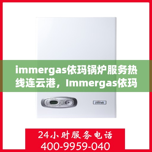 immergas依玛锅炉服务热线连云港，Immergas依玛锅炉连云港服务热线详解