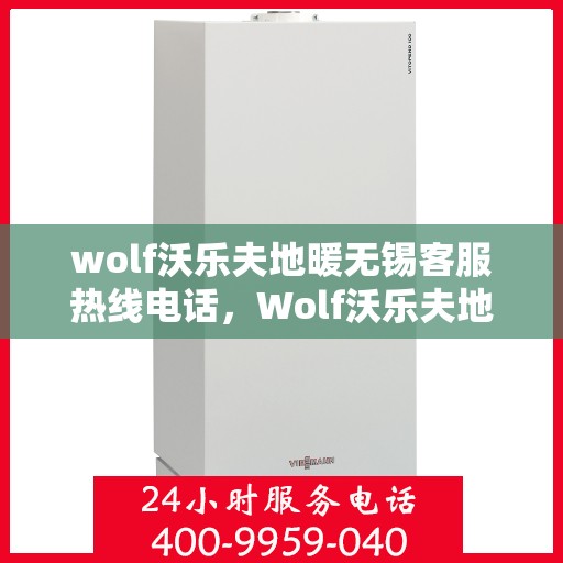 wolf沃乐夫地暖无锡客服热线电话，Wolf沃乐夫地暖无锡客服热线全攻略，解决您的温暖问题