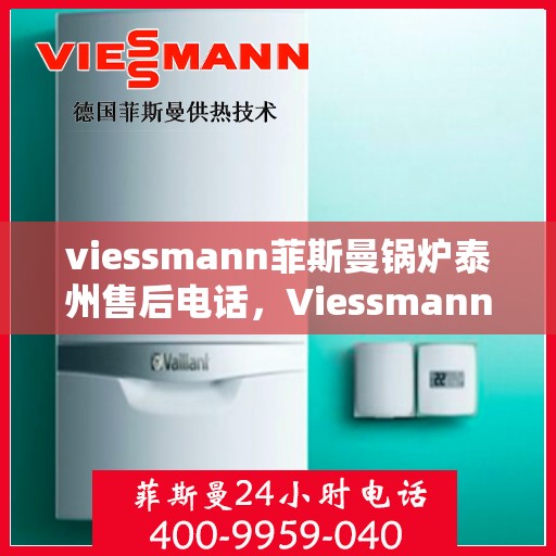 viessmann菲斯曼锅炉泰州售后电话，Viessmann菲斯曼锅炉泰州售后服务热线及联系方式