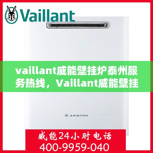 vaillant威能壁挂炉泰州服务热线，Vaillant威能壁挂炉泰州服务热线，专业团队为您提供全方位支持与解决方案