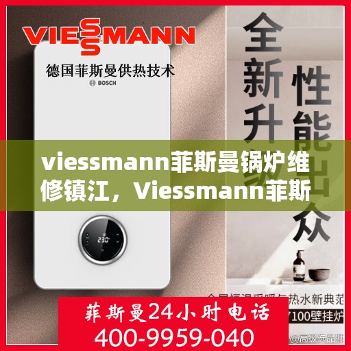 viessmann菲斯曼锅炉维修镇江，Viessmann菲斯曼锅炉镇江专业维修服务指南