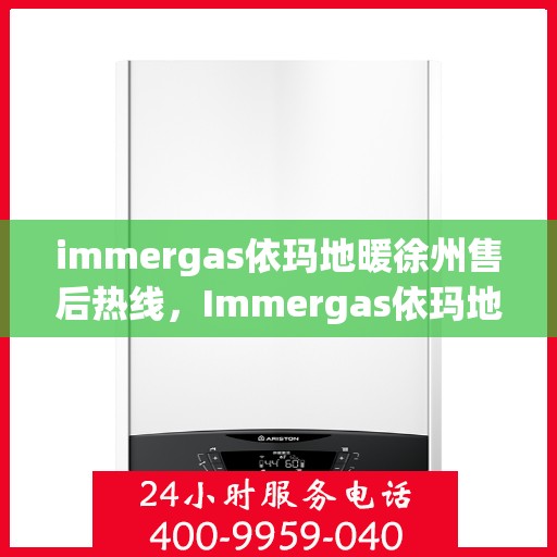 immergas依玛地暖徐州售后热线，Immergas依玛地暖徐州售后服务热线全解析