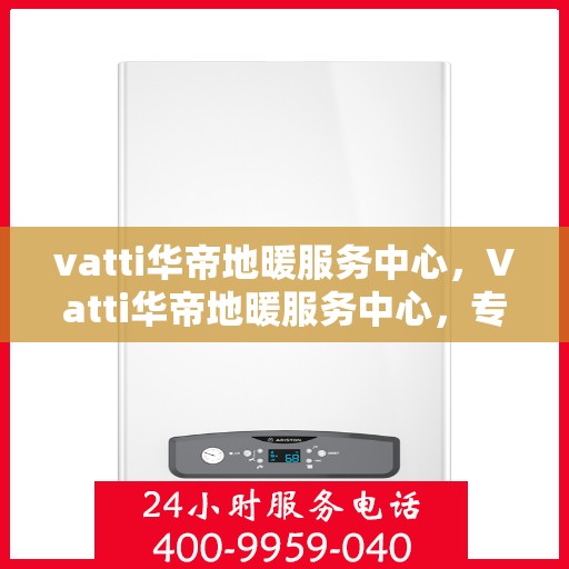 vatti华帝地暖服务中心，Vatti华帝地暖服务中心，专业维护，温暖您的家