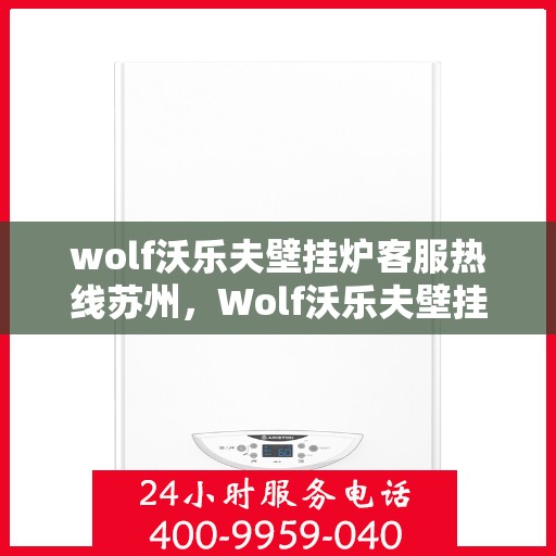 wolf沃乐夫壁挂炉客服热线苏州，Wolf沃乐夫壁挂炉苏州客服热线指南