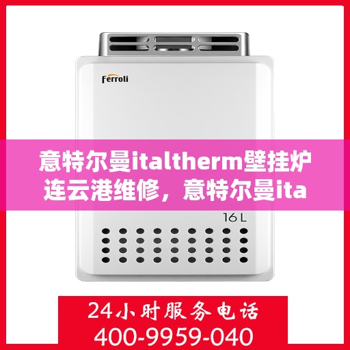 意特尔曼italtherm壁挂炉连云港维修，意特尔曼italtherm壁挂炉连云港专业维修服务