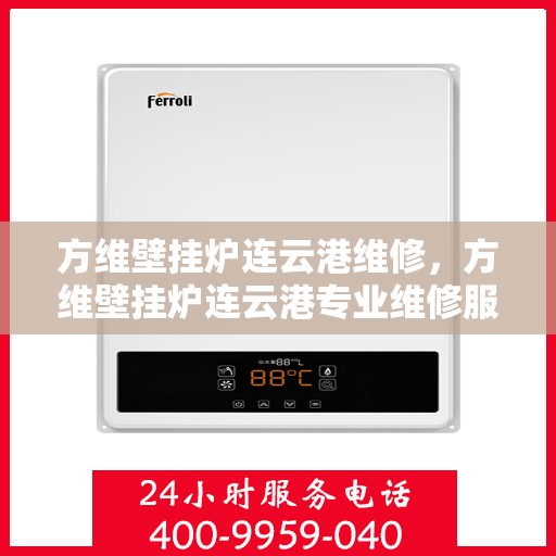 方维壁挂炉连云港维修，方维壁挂炉连云港专业维修服务