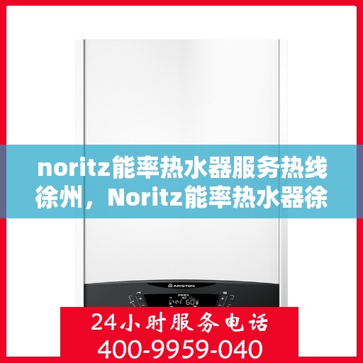 noritz能率热水器服务热线徐州，Noritz能率热水器徐州服务热线，专业解决您的热水难题
