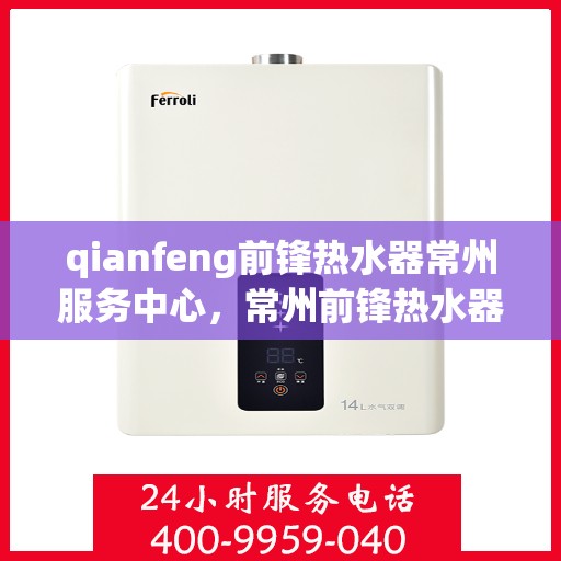qianfeng前锋热水器常州服务中心，常州前锋热水器服务中心，专业品质，温暖您的生活
