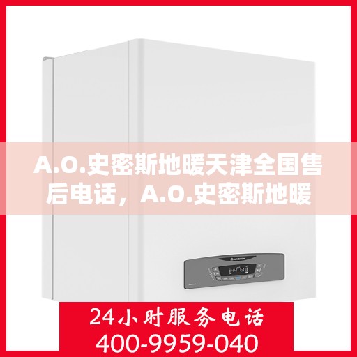 A.O.史密斯地暖天津全国售后电话，A.O.史密斯地暖天津售后全国服务热线电话公布