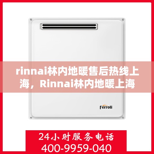 rinnai林内地暖售后热线上海，Rinnai林内地暖上海售后热线及维修服务全攻略