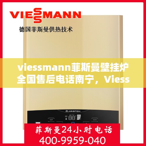 viessmann菲斯曼壁挂炉全国售后电话南宁，Viessmann菲斯曼壁挂炉全国售后电话南宁服务热线