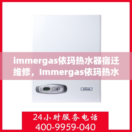 immergas依玛热水器宿迁维修，Immergas依玛热水器宿迁专业维修服务