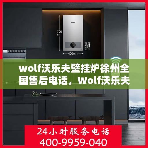 wolf沃乐夫壁挂炉徐州全国售后电话，Wolf沃乐夫壁挂炉徐州售后服务中心电话及全国售后网络解析