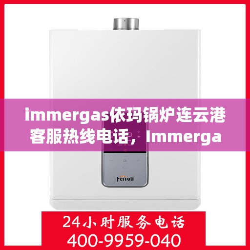 immergas依玛锅炉连云港客服热线电话，Immergas依玛锅炉连云港客服热线全攻略，解决您的热力问题