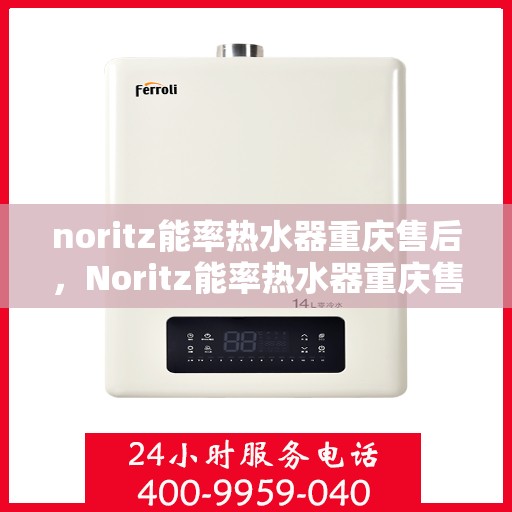 noritz能率热水器重庆售后，Noritz能率热水器重庆售后服务中心，专业解决您的热水难题