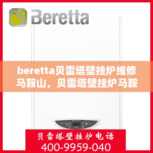 beretta贝雷塔壁挂炉维修马鞍山，贝雷塔壁挂炉马鞍山专业维修服务