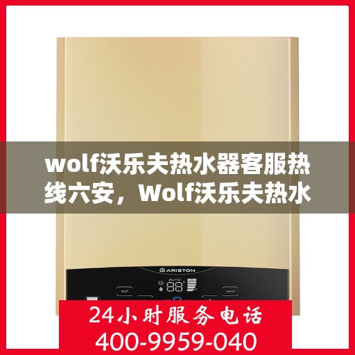 wolf沃乐夫热水器客服热线六安，Wolf沃乐夫热水器六安客服热线详解