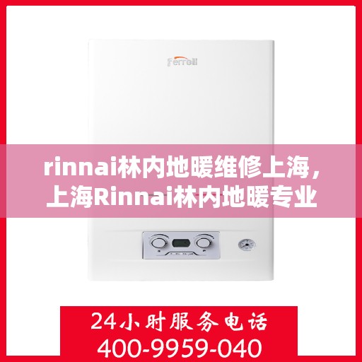 rinnai林内地暖维修上海，上海Rinnai林内地暖专业维修服务