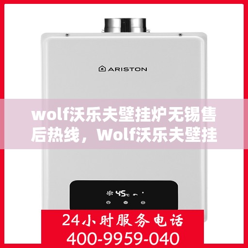 wolf沃乐夫壁挂炉无锡售后热线，Wolf沃乐夫壁挂炉无锡售后服务中心热线
