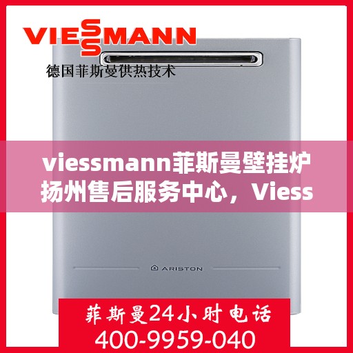 viessmann菲斯曼壁挂炉扬州售后服务中心，Viessmann菲斯曼壁挂炉扬州售后中心，专业维修与优质服务