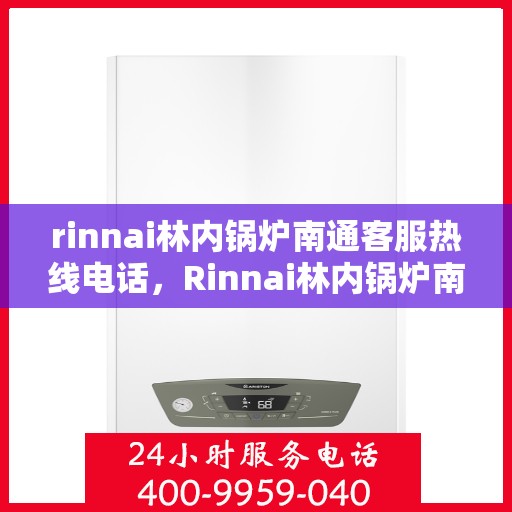 rinnai林内锅炉南通客服热线电话，Rinnai林内锅炉南通客服热线全攻略，快速解决您的锅炉问题
