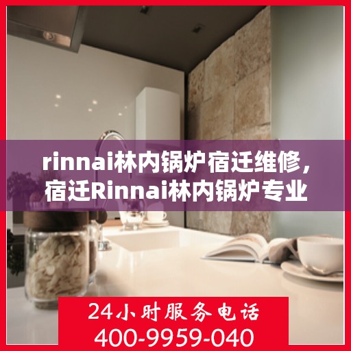 rinnai林内锅炉宿迁维修，宿迁Rinnai林内锅炉专业维修服务