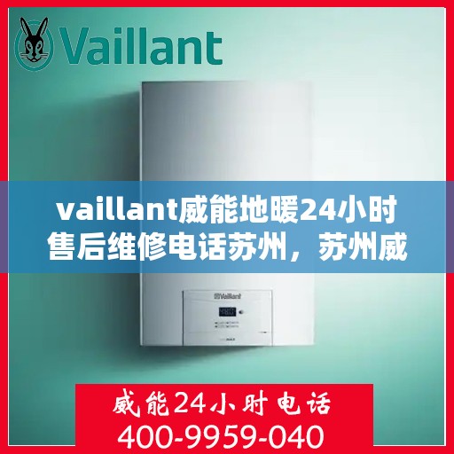 vaillant威能地暖24小时售后维修电话苏州，苏州威能地暖全天候售后维修服务热线